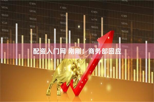 配资入门网 刚刚！商务部回应