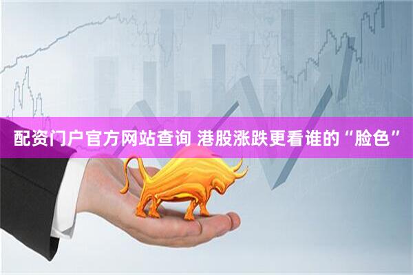 配资门户官方网站查询 港股涨跌更看谁的“脸色”