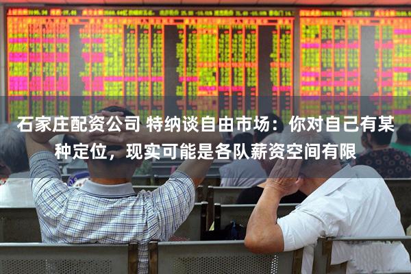 石家庄配资公司 特纳谈自由市场：你对自己有某种定位，现实可能是各队薪资空间有限