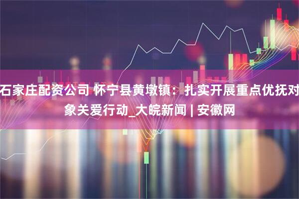 石家庄配资公司 怀宁县黄墩镇：扎实开展重点优抚对象关爱行动_大皖新闻 | 安徽网