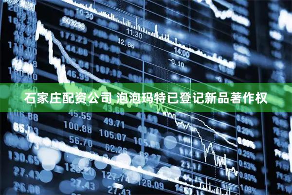 石家庄配资公司 泡泡玛特已登记新品著作权