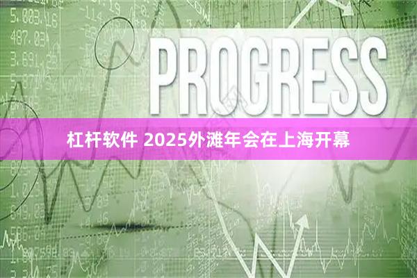 杠杆软件 2025外滩年会在上海开幕