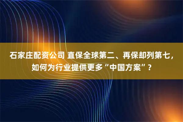 石家庄配资公司 直保全球第二、再保却列第七，如何为行业提供更多“中国方案”？