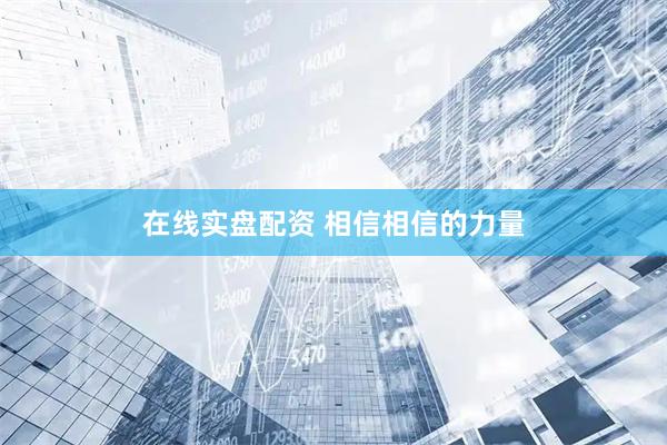 在线实盘配资 相信相信的力量